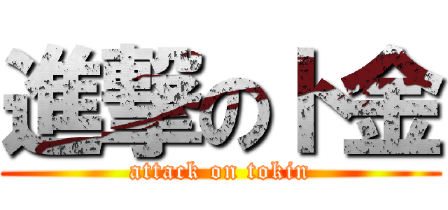 進撃のト金 (attack on tokin)