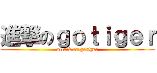 進撃のｇｏｔｉｇｅｒ (attack on gotiger)