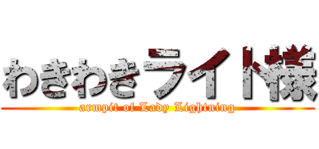 わきわきライト様 (armpit of Lady Lightning)