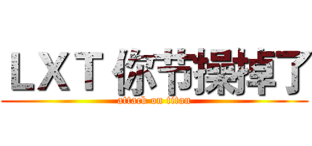 ＬＸＴ 你节操掉了 (attack on titan)
