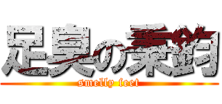 足臭の秉鈞 (smelly feet)