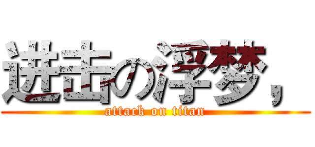 进击の浮梦， (attack on titan)