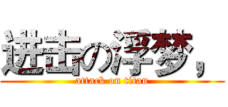 进击の浮梦， (attack on titan)