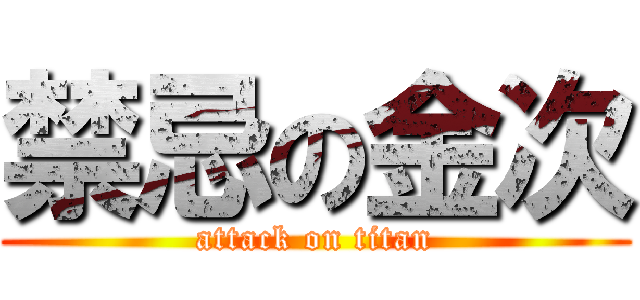 禁忌の金次 (attack on titan)