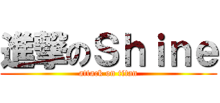 進撃のＳｈｉｎｅ (attack on titan)