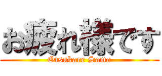 お疲れ様です (Otsukare Sama)