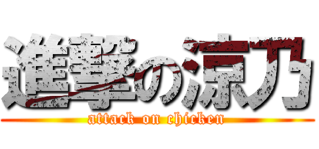 進撃の涼乃 (attack on chicken)