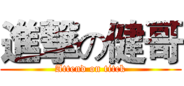 進撃の健哥 (Attend on titck)