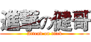 進撃の健哥 (Attend on titck)