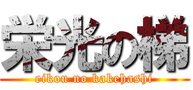 栄光の梯 (eikou no kakehashi)