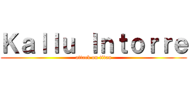 Ｋａｌｌｕ Ｉｎｔｏｒｒｅ (attack on titan)