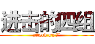 进击的四组 (attack on 四组)