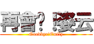 再會吧！姿云 (Goodbye!Emily)