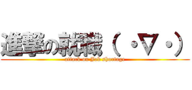 進撃の就職（ ・∇・） (attack on Job shortage)