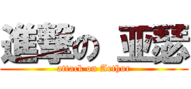 進撃の 亚瑟 (attack on Arthur)