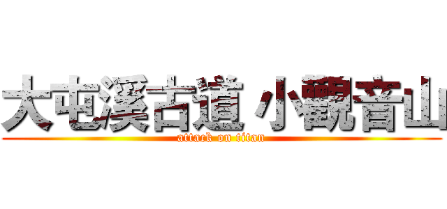 大屯溪古道 小觀音山 (attack on titan)