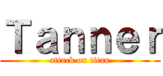 Ｔａｎｎｅｒ (attack on titan)