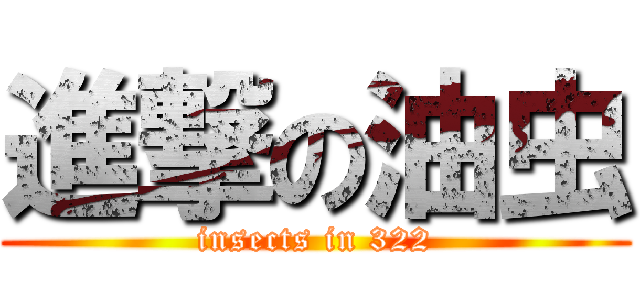 進撃の油虫 (insects in 322)