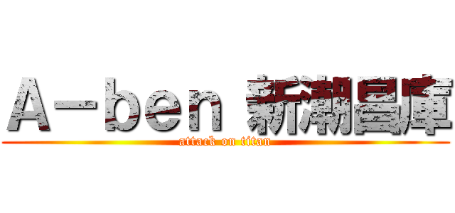Ａ－ｂｅｎ 新潮昌庫 (attack on titan)