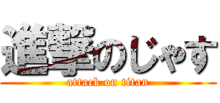 進撃のじゃす (attack on titan)