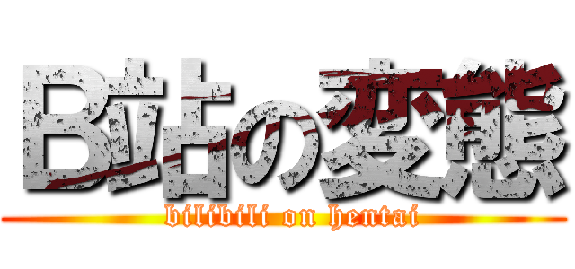 Ｂ站の変態 (  bilibili on hentai)
