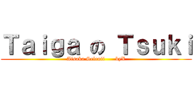 Ｔａｉｇａ の Ｔｓｕｋｉ (Aisaka Selenii      byX)