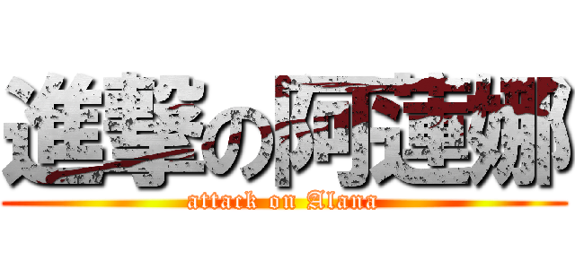 進撃の阿蓮娜 (attack on Alana)