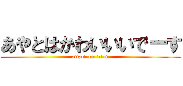 あやとはかわいいいでーす (attack on titan)