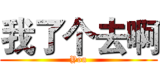 我了个去啊 (You)