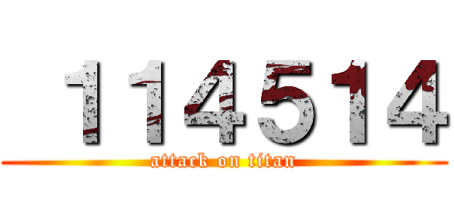  １１４５１４ (attack on titan)