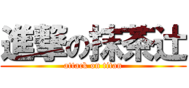 進撃の抹茶辻 (attack on titan)