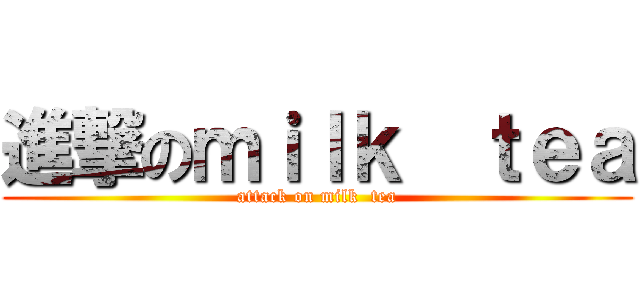 進撃のｍｉｌｋ  ｔｅａ (attack on milk  tea)