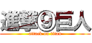 進撃⑨巨人 (attack on titan)