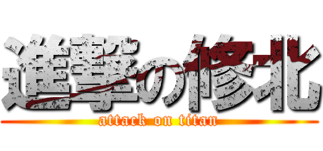 進撃の修北 (attack on titan)
