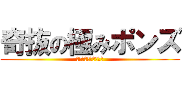 奇抜の極みポンズ (突き進むアーティスト)