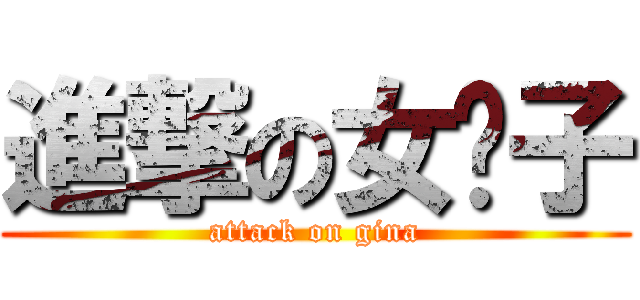 進撃の女汉子 (attack on gina)