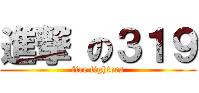 進撃 の３１９ (fire fighters)
