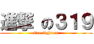 進撃 の３１９ (fire fighters)