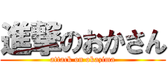 進撃のおかさん (attack on okazima)