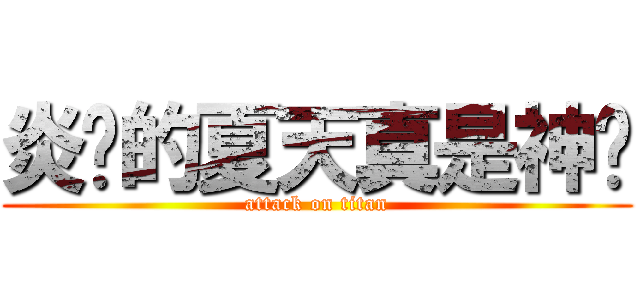 炎热的夏天真是神烦 (attack on titan)