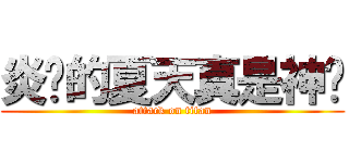 炎热的夏天真是神烦 (attack on titan)