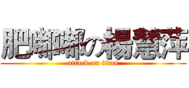 肥嘟嘟の楊慧萍 (attack on titan)