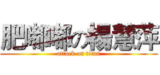 肥嘟嘟の楊慧萍 (attack on titan)