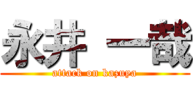 永井 一哉 (attack on kazuya)