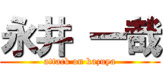 永井 一哉 (attack on kazuya)