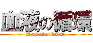血液の循環 (blood circulation)