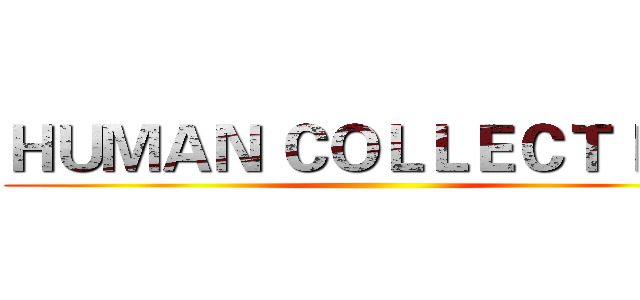 ＨＵＭＡＮ ＣＯＬＬＥＣＴＩＯＮ ()