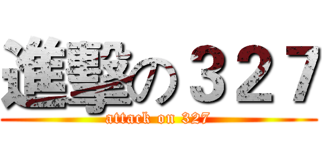 進擊の３２７ (attack on 327)