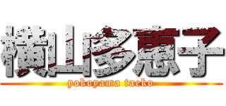 横山多恵子 (yokoyama taeko)