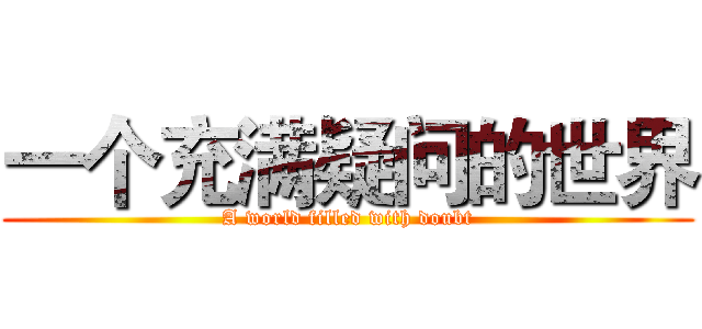 一个充满疑问的世界 (A world filled with doubt)